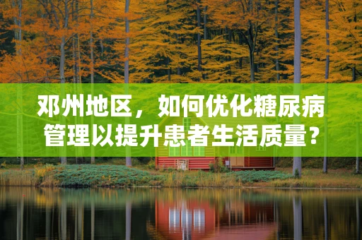 邓州地区，如何优化糖尿病管理以提升患者生活质量？