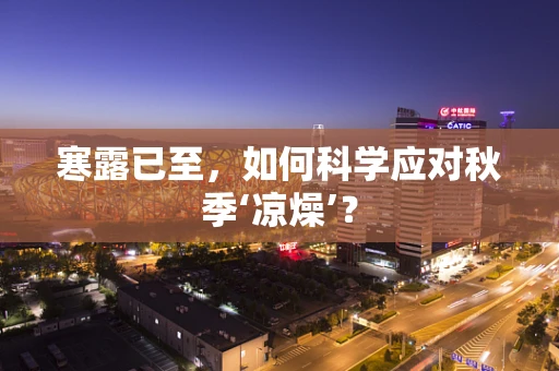 寒露已至，如何科学应对秋季‘凉燥’？