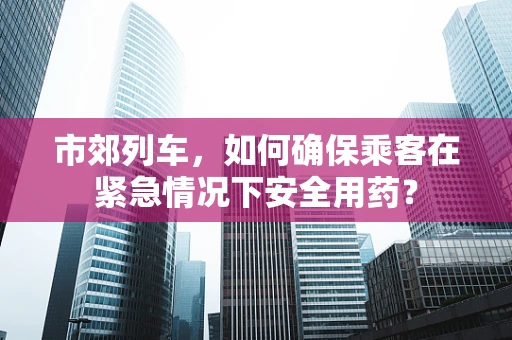 市郊列车，如何确保乘客在紧急情况下安全用药？