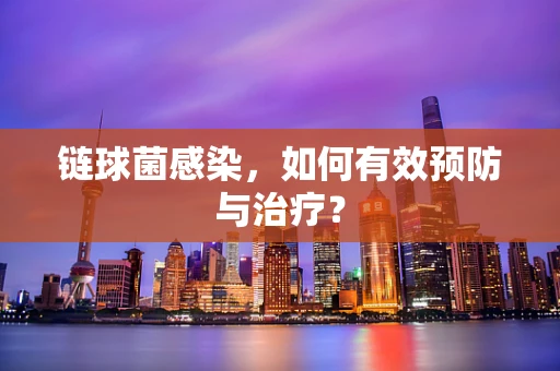 链球菌感染，如何有效预防与治疗？