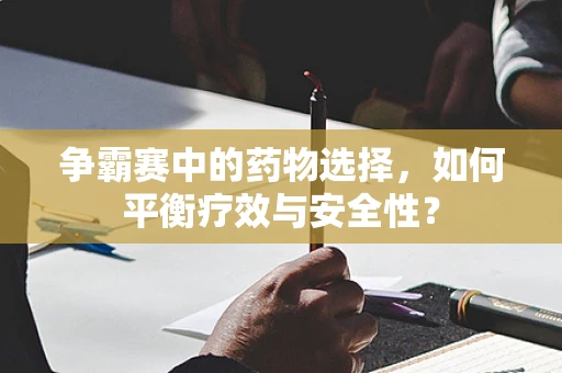 争霸赛中的药物选择，如何平衡疗效与安全性？
