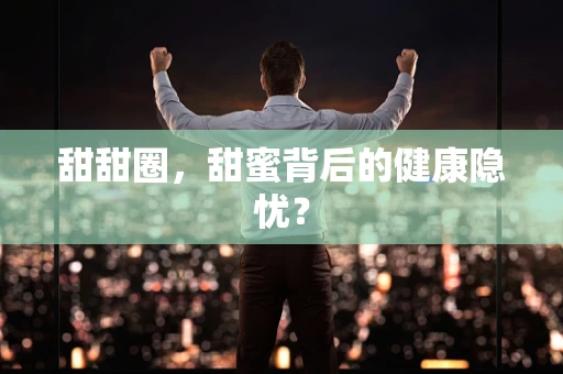 甜甜圈，甜蜜背后的健康隐忧？
