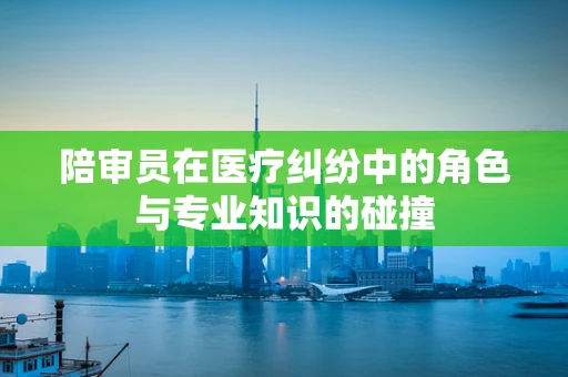 陪审员在医疗纠纷中的角色与专业知识的碰撞