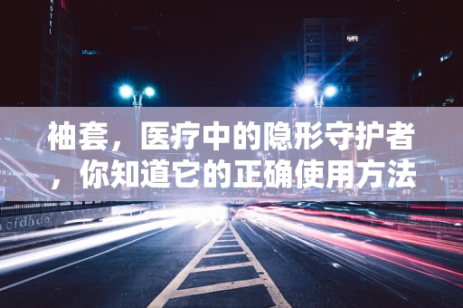 袖套，医疗中的隐形守护者，你知道它的正确使用方法吗？