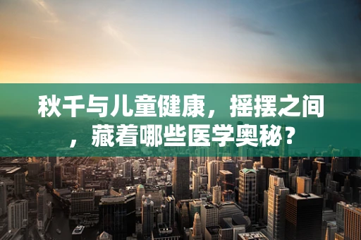 秋千与儿童健康，摇摆之间，藏着哪些医学奥秘？