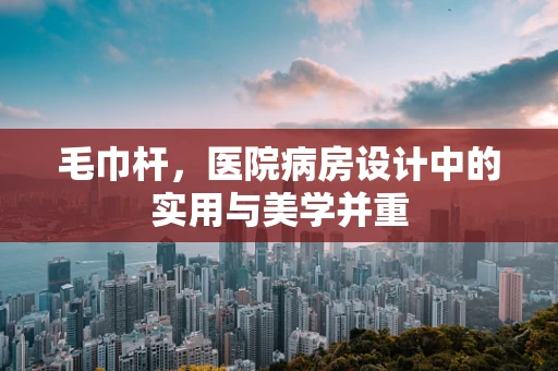 毛巾杆，医院病房设计中的实用与美学并重