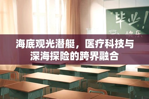 海底观光潜艇，医疗科技与深海探险的跨界融合