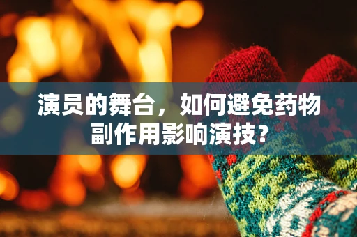 演员的舞台，如何避免药物副作用影响演技？