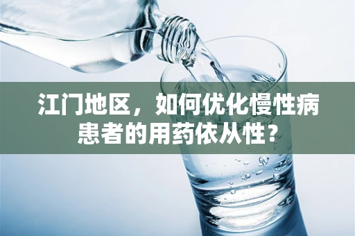 江门地区，如何优化慢性病患者的用药依从性？