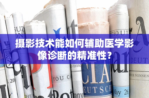 摄影技术能如何辅助医学影像诊断的精准性？