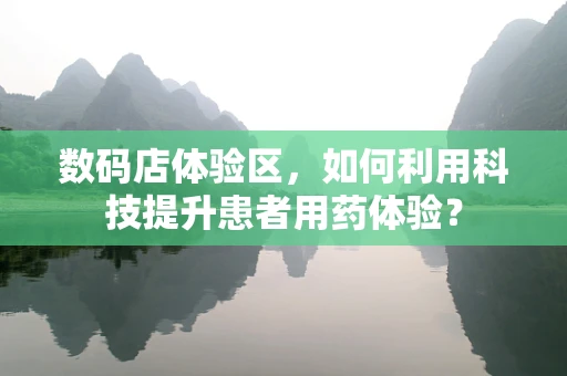 数码店体验区，如何利用科技提升患者用药体验？