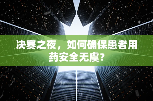 决赛之夜，如何确保患者用药安全无虞？