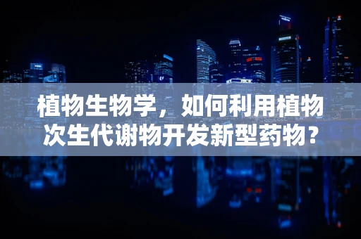 植物生物学，如何利用植物次生代谢物开发新型药物？