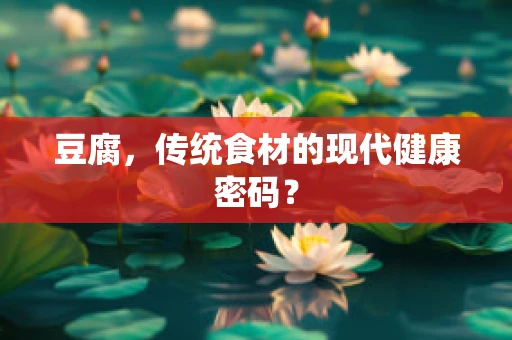 豆腐，传统食材的现代健康密码？