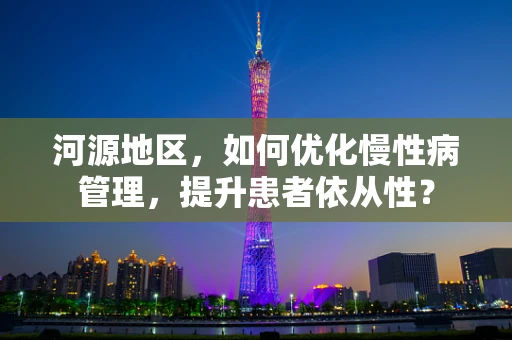河源地区，如何优化慢性病管理，提升患者依从性？