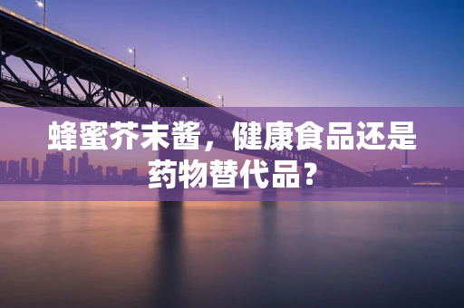 蜂蜜芥末酱，健康食品还是药物替代品？
