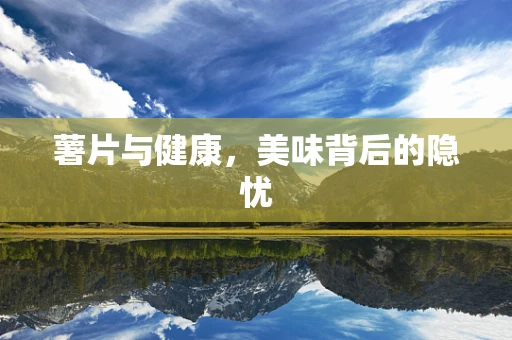 薯片与健康，美味背后的隐忧