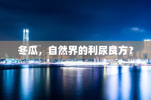 冬瓜，自然界的利尿良方？