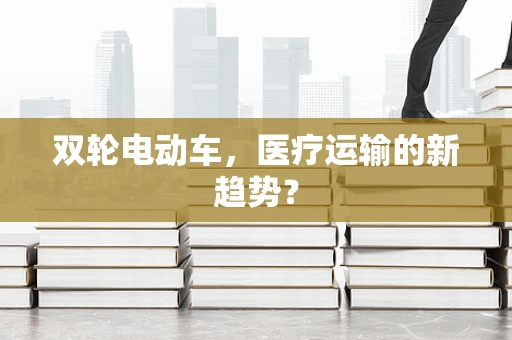 双轮电动车，医疗运输的新趋势？