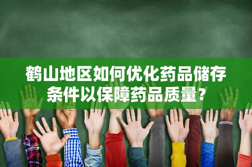 鹤山地区如何优化药品储存条件以保障药品质量？