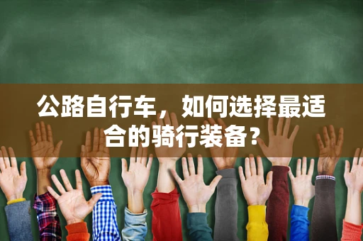公路自行车，如何选择最适合的骑行装备？