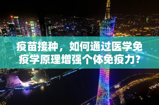 疫苗接种，如何通过医学免疫学原理增强个体免疫力？