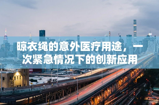晾衣绳的意外医疗用途，一次紧急情况下的创新应用