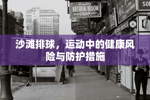 沙滩排球，运动中的健康风险与防护措施