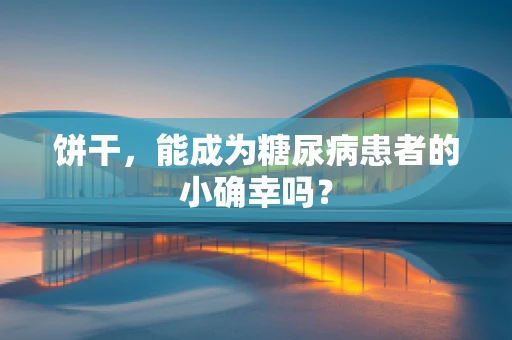 饼干，能成为糖尿病患者的小确幸吗？