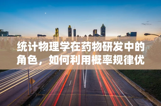 统计物理学在药物研发中的角色，如何利用概率规律优化药物设计？