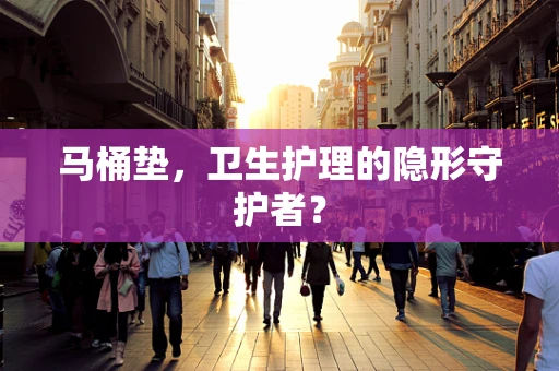 马桶垫，卫生护理的隐形守护者？