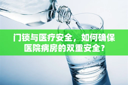 门锁与医疗安全，如何确保医院病房的双重安全？