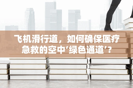 飞机滑行道，如何确保医疗急救的空中‘绿色通道’？