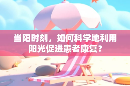 当阳时刻，如何科学地利用阳光促进患者康复？