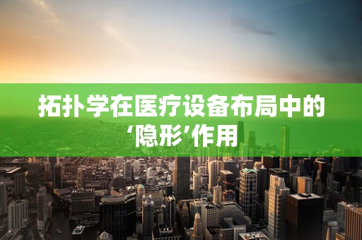 拓扑学在医疗设备布局中的‘隐形’作用