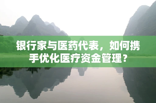 银行家与医药代表，如何携手优化医疗资金管理？