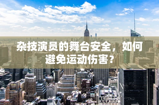 杂技演员的舞台安全，如何避免运动伤害？