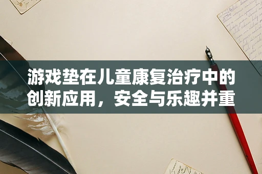 游戏垫在儿童康复治疗中的创新应用，安全与乐趣并重