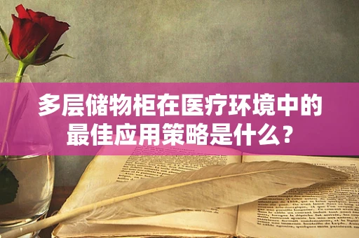 多层储物柜在医疗环境中的最佳应用策略是什么？