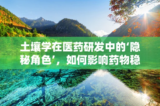 土壤学在医药研发中的‘隐秘角色’，如何影响药物稳定性？
