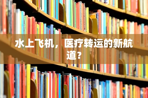 水上飞机，医疗转运的新航道？