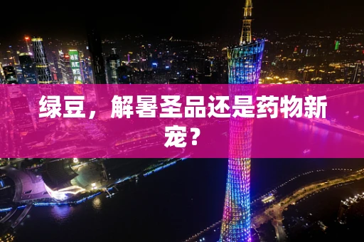 绿豆，解暑圣品还是药物新宠？