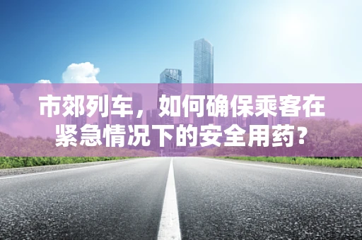 市郊列车，如何确保乘客在紧急情况下的安全用药？