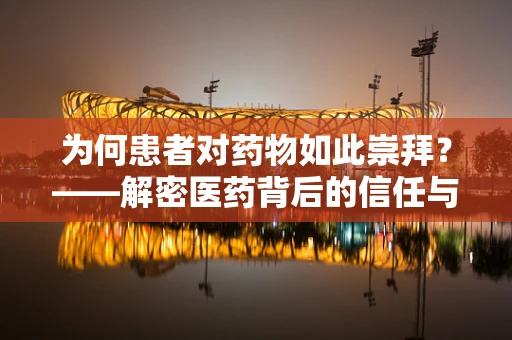 为何患者对药物如此崇拜？——解密医药背后的信任与依赖