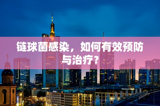 链球菌感染，如何有效预防与治疗？