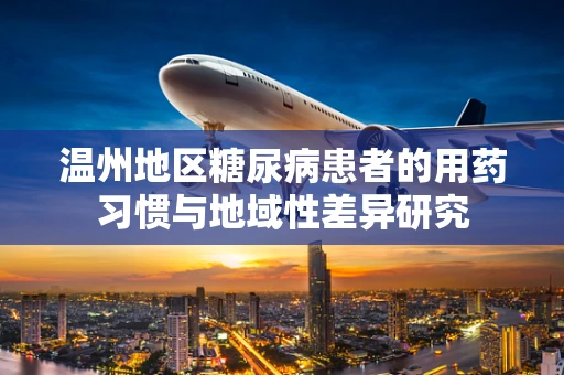 温州地区糖尿病患者的用药习惯与地域性差异研究