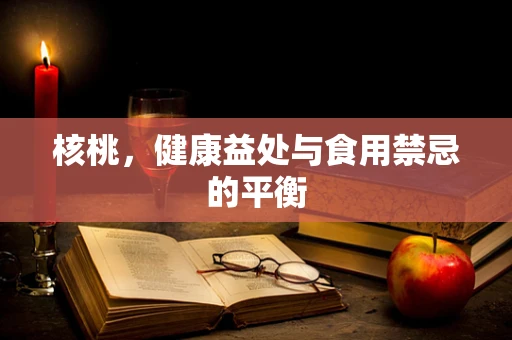 核桃，健康益处与食用禁忌的平衡