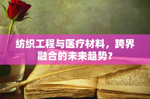 纺织工程与医疗材料，跨界融合的未来趋势？