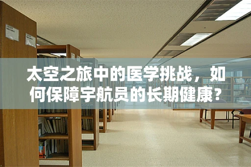 太空之旅中的医学挑战，如何保障宇航员的长期健康？