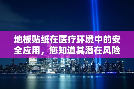 地板贴纸在医疗环境中的安全应用，您知道其潜在风险吗？
